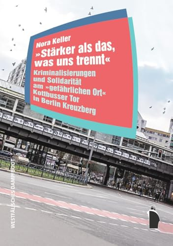 „Stärker als das, was uns trennt“: Kriminalisierungen und Solidarität am „gefährlichen Ort“ Kottbusser Tor in Berlin Kreuzberg (Raumproduktionen: Theorie und gesellschaftliche Praxis)