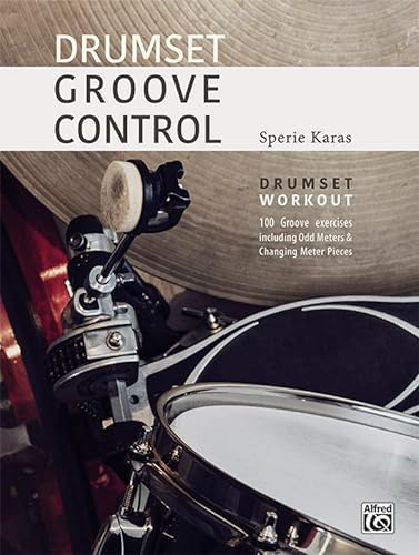 Drumset Groove Control: Drumset Workout: 100 Groove exercises including Odd Meters & Changing Meter Pieces