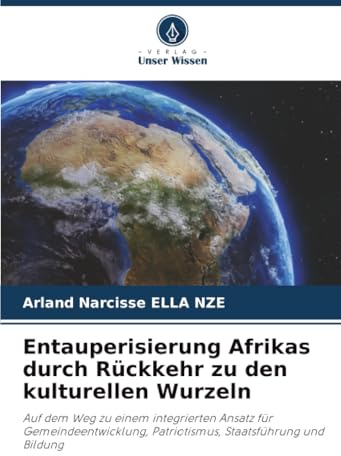 Entauperisierung Afrikas durch Rückkehr zu den kulturellen Wurzeln: Auf dem Weg zu einem integrierten Ansatz für Gemeindeentwicklung, Patriotismus, Staatsführung und Bildung