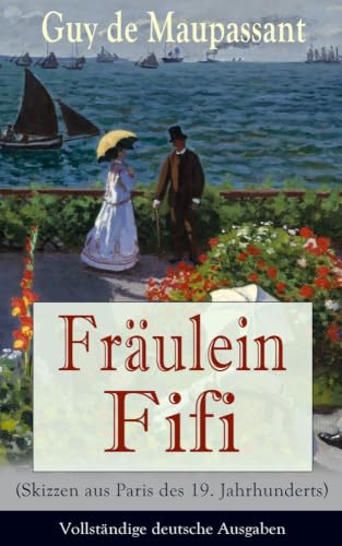 Fräulein Fifi (Skizzen aus Paris des 19. Jahrhunderts): Die beiden Freunde + Liebesworte + Der Weihnachtsabend + Der Ersatzmann + Die Reliquie + Das ... Das Bett + Erwacht + Weihnachtsfeier und mehr