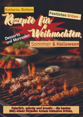 Festliches Grillen – Rezepte für Weihnachten, Sommer & Halloween: Feierlich, würzig und kreativ – die besten BBQ-Ideen für jeden Anlass inklusive Drinks, Desserts und Marinaden