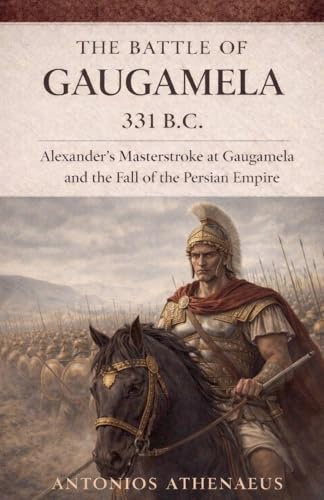 The Battle of Gaugamela 331 B.C.: Alexander's Operational Command and the Collapse of Persian Empire (Epic Battles of Ancient History, Band 5)