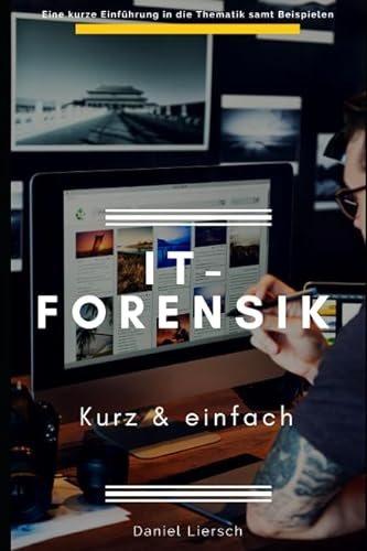 IT-Forensik kurz & einfach: Wie Sie digitale Spuren sichern oder beseitigen, Daten verschlüsseln und Straftaten aufdecken.