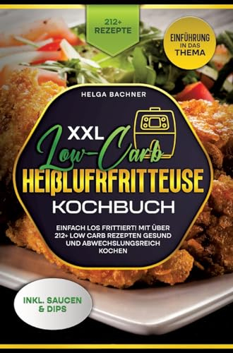 XXL Low-Carb Heißlufrfritteuse Kochbuch: Einfach los frittiert! Mit über 212+ Low Carb Rezepten gesund und abwechslungsreich kochen