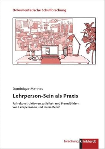 Lehrperson-Sein als Praxis: Fallrekonstruktionen zu Selbst- und Fremdbildern von Lehrpersonen und ihrem Beruf (Dokumentarische Schulforschung)
