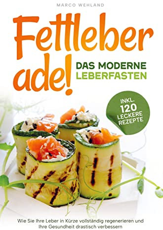 Fettleber ade! - Das moderne Leberfasten: Wie Sie Ihre Leber in Kürze vollständig regenerieren und Ihre Gesundheit drastisch verbessern: inkl. 120 leckere Rezepte