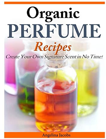 Organic Perfume Recipes: Create Your Own Signature Scent in no time!