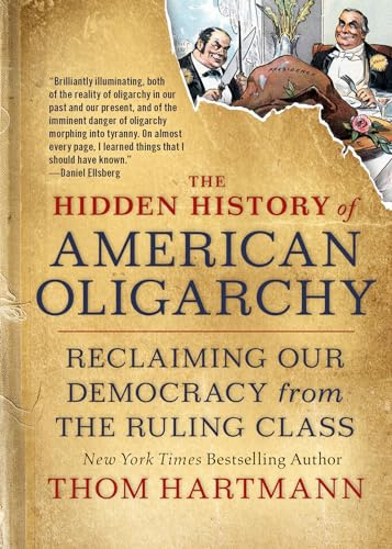 The Hidden History of American Oligarchy: Reclaiming Our Democracy from the Ruling Class (Thom Hartmann Hidden History)