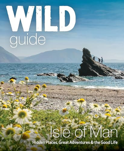 Wild Guide Isle of Man: Great Adventures, Hidden Places & the Good Life (Travel Guide)