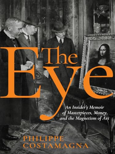 The Eye: An Insider's Memoir of Masterpieces, Money, and the Magnetism of Art