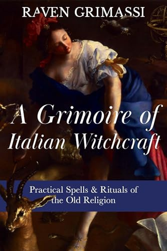A Grimoire of Italian Witchcraft: Practical Spells & Rituals of the Old Religion