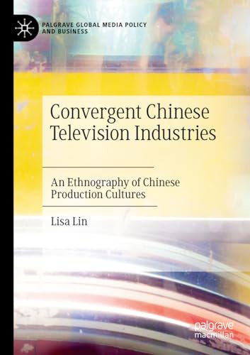 Convergent Chinese Television Industries: An Ethnography of Chinese Production Cultures (Palgrave Global Media Policy and Business)