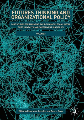 Futures Thinking and Organizational Policy, Volume 2: Case Studies for Managing Rapid Change in Social Media, Shift in Wealth and Government Instability