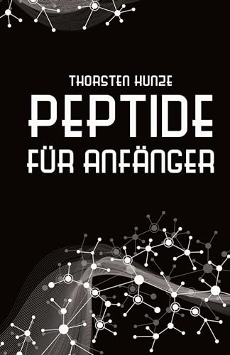 Peptide für Anfänger: Ein tiefer Einblick in die regenerativen Fähigkeiten von Peptiden - Leben Sie länger und gesünder, indem Sie kräftiger, ... und jugendlicher werden