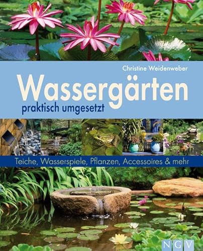 Wassergärten praktisch umgesetzt: Teiche, Pflanzen, Accesoires & mehr (Gartenpraxis)