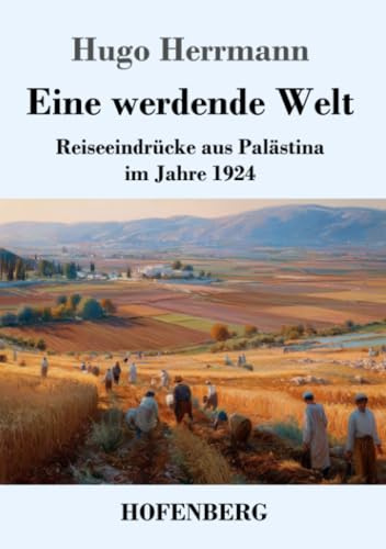 Eine werdende Welt: Reiseeindrücke aus Palästina im Jahre 1924