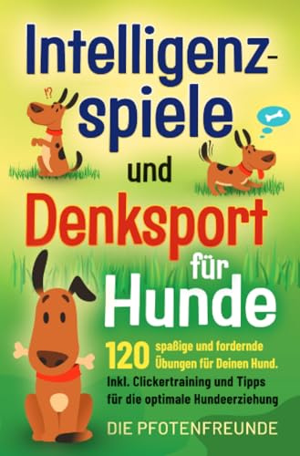 Intelligenzspiele und Denksport für Hunde: 120 spaßige und fordernde Übungen für Deinen Hund. Inklusive Clickertraining und Tipps für die optimale Hundeerziehung