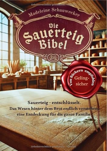 Die Sauerteig Bibel: entschlüsselt. Das Wesen hinter dem Brot endlich verstehen, eine Entdeckung für die ganze Familie. Vom Anfänger zum Profi, Gelingsicher. Brot backen in Perfektion.