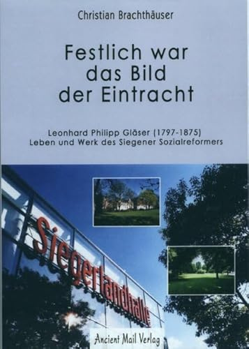 Festlich war das Bild der Eintracht: Leonhard Philipp Gläser (1797-1875) - Leben und Werk des Siegener Sozialreformers