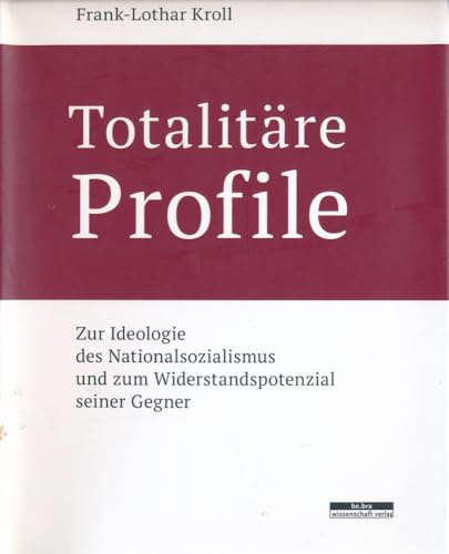 Totalitäre Profile. Zur Ideologie des Nationalsozialismus und zum Widerstandspotenzial seiner Gegner