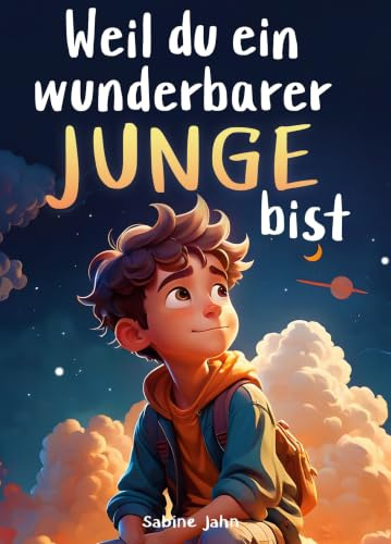 Weil du ein wunderbarer Junge bist: Ein besonderes Kinderbuch über Mut, innere Stärke und Selbstvertrauen für wundervolle Jungen, wie auch du einer bist
