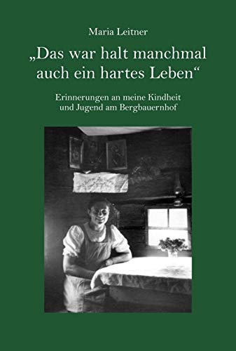 Das war halt manchmal auch ein hartes Leben: Erinnerungen an meine Kindheit und Jugend am Bergbauernhof