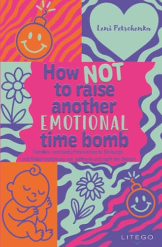 How not to raise another emotional time bomb: Familien- und bedürfnisorientierte Bindungs- und Geburtsstärkung vor, während und nach der Geburt