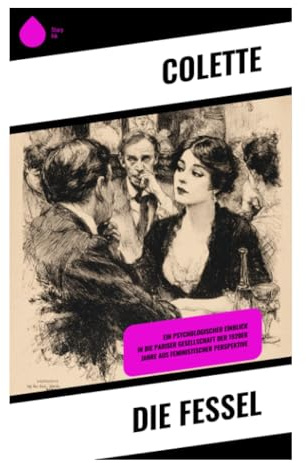 Die Fessel: Ein psychologischer Einblick in die Pariser Gesellschaft der 1920er Jahre aus feministischer Perspektive: Weibliche Selbstbestimmung, ... und Pariser Bühnenmilieu in der Belle Époque