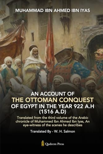 An Account Of The Ottoman Conquest Of Egypt In The Year 922 A.H (1516 A.D): Translated from the third volume of the Arabic chronicle of Muhammed Ibn ... An eye-witness of the scenes he describes