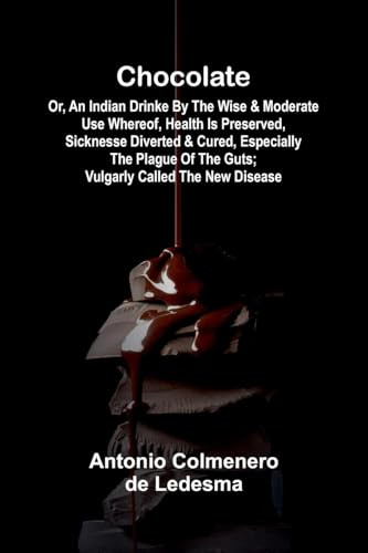 Chocolate: Or, An Indian Drinke By the wise and Moderate use whereof, Health is preserved, Sicknesse Diverted, and Cured, especially the Plague of the Guts; vulgarly called The New Disease