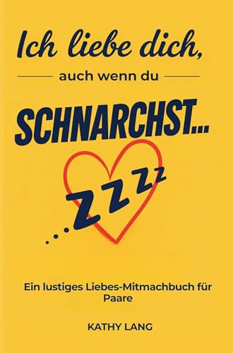 Ich liebe dich, auch wenn du schnarchst....: Lustiges Liebes-Mitmachbuch zum Ausfüllen inkl. Mini-Challenges - süße Geschenkidee für deinen Lieblingsmenschen - 120 Seiten Humor & Liebe