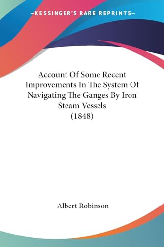 Account Of Some Recent Improvements In The System Of Navigating The Ganges By Iron Steam Vessels (1848)