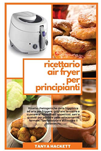 Ricettario Air Fryer per Principianti: Ricette chetogeniche della friggitrice ad aria per friggere, grigliare, arrostire e cuocere al forno. Piatti ... (Keto Air Fryer Cookbook for Beginners)