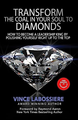 Transform the Coal in Your Soul to Diamonds: How to Become a Leadership King by Polishing Yourself Right Up To the Top