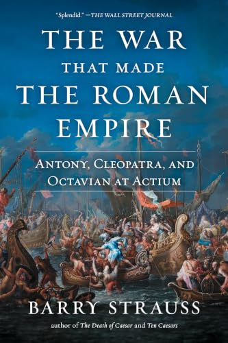 The War That Made the Roman Empire: Antony, Cleopatra, and Octavian at Actium