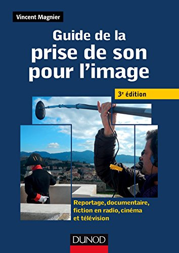 Guide de la prise de son pour l'image -3e ed - Reportage, documentaire, fiction en radio et télé: Reportage, documentaire, fiction en radio, cinéma et télévision