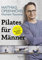 Pilates für Männer: Alles, nur kein Pillepalle. Muskelaufbau, Stabilität, Prävention