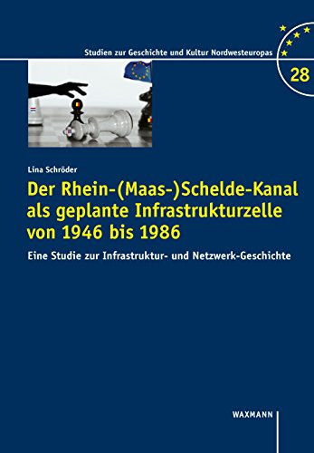 Der Rhein-(Maas-)Schelde-Kanal als geplante Infrastrukturzelle von 1946 bis 1986: Eine Studie zur Infrastruktur- und Netzwerk-Geschichte (Studien zur Geschichte und Kultur Nordwesteuropas)