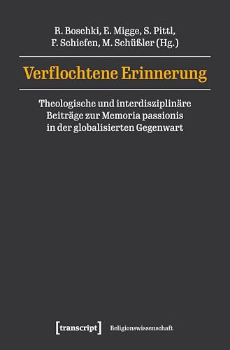 Verflochtene Erinnerung: Theologische und interdisziplinäre Beiträge zur Memoria passionis in der globalisierten Gegenwart (Religionswissenschaft)