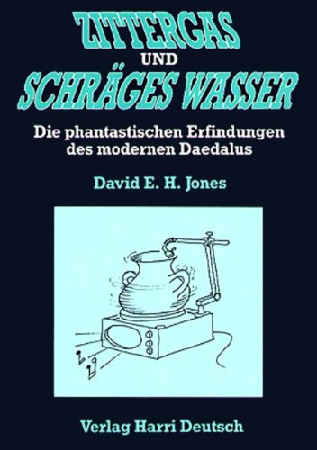Zittergas und schräges Wasser: Die phantastischen Erfindungen des modernen Daedalus: Die phantast. Erfindungen d. modernen Daedalus