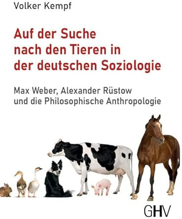 Auf der Suche nach den Tieren in der deutschen Soziologie: Max Weber, Alexander Rüstow und die Philosophische Anthropologie