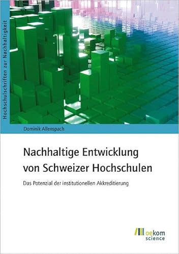 Nachhaltige Entwicklung von Schweizer Hochschulen: Das Potenzial der institutionellen Akkreditierung (Hochschulschriften zur Nachhaltigkeit, Band 105)