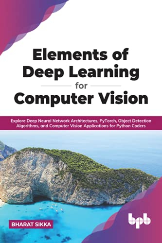 Elements of Deep Learning for Computer Vision: Explore Deep Neural Network Architectures, PyTorch, Object Detection Algorithms, and Computer Vision Applications for Python Coders (English Edition)