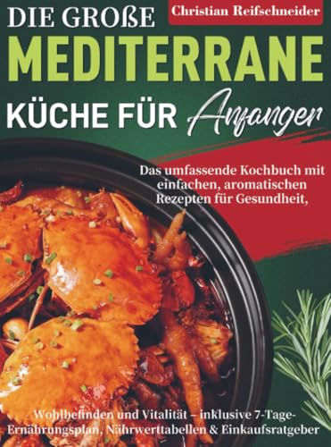 Die große mediterrane Küche für Anfänger: Das umfassende Kochbuch mit einfachen, aromatischen Rezepten für Gesundheit, Wohlbefinden und Vitalität – inklusive 7-Tage-Ernährungsplan, Nährwerttab