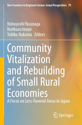Community Vitalization and Rebuilding of Small Rural Economies: A Focus on Less-Favored Areas in Japan (New Frontiers in Regional Science: Asian Perspectives, Band 79)
