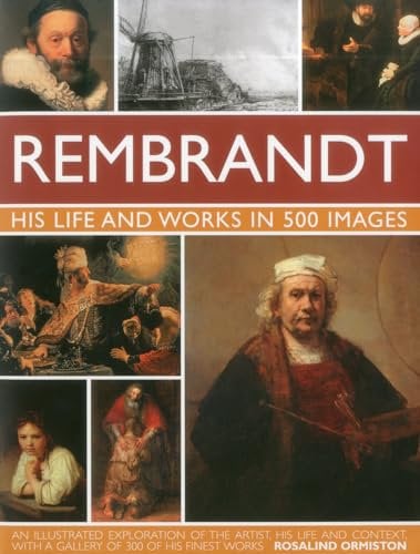 Rembrandt: His Lisfe & Works in 500 Images: A study of the artist, his life and context, with 500 images, and a gallery showing 300 of his most iconic paintings (Great Artists)