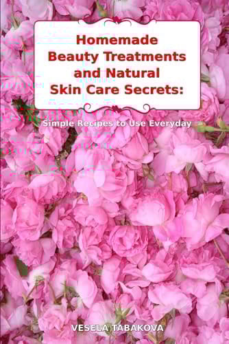 Homemade Beauty Treatments and Natural Skin Care Secrets: Simple Recipes to Use Everyday: Organic Beauty on a Budget (Herbal and Natural Remedies for Healhty Skin Care)
