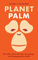 Planet Palm: How Palm Oil Ended Up in Everything―and Endangered the World