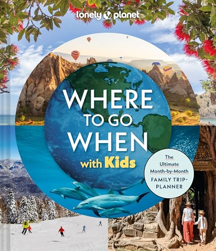 Lonely Planet Where To Go When With Kids: 300 Family Travel Ideas | Month by Month Trip Planner | All Budgets & Seasons | Amazing Adventures for Kids, Teens & Adults