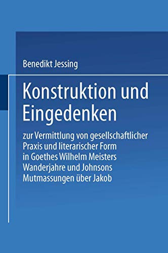 Konstruktion und Eingedenken: Zur Vermittlung von gesellschaftlicher Praxis und literarischer Form in Goethes “Wilhelm Meisters Wanderjahre” und Johnsons “Mutmassungen über Jakob”